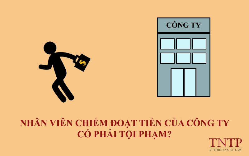 Nhân viên chiếm đoạt tiền của công ty – Có phải tội phạm?