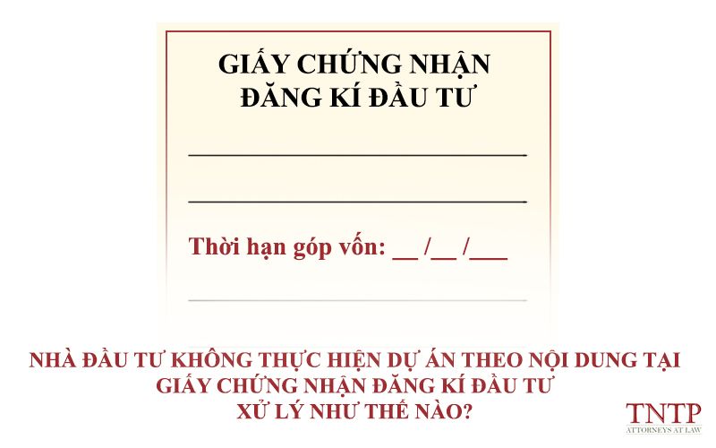 Nhà đầu tư không thực hiện dự án theo nội dung tại Giấy chứng nhận đăng ký đầu tư – Xử lý như thế nào? tư – Xử lý như thế nào?