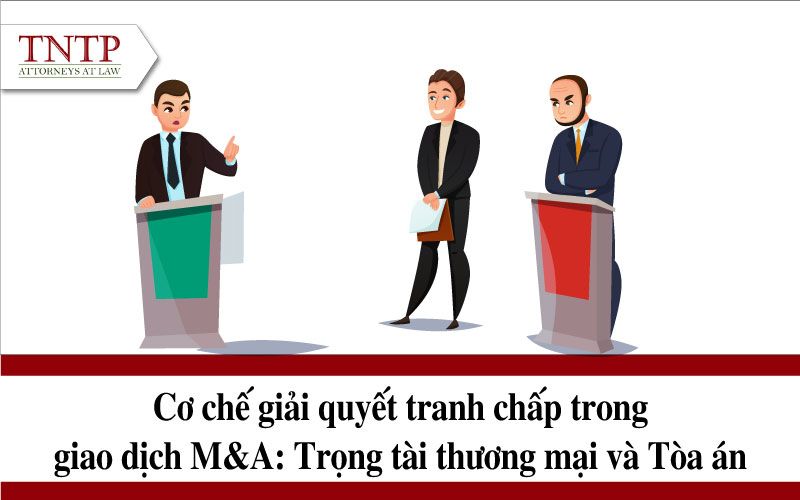 Cơ chế giải quyết tranh chấp trong giao dịch M&A: Trọng tài thương mại và Tòa án