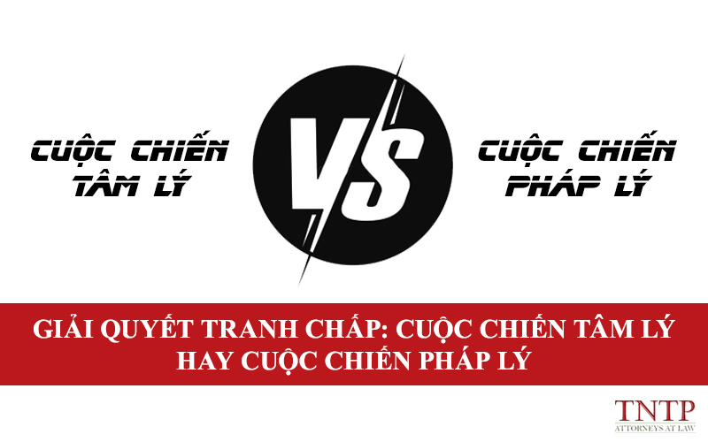 Giải quyết tranh chấp cuộc chiến tâm lý hay cuộc chiến pháp lý