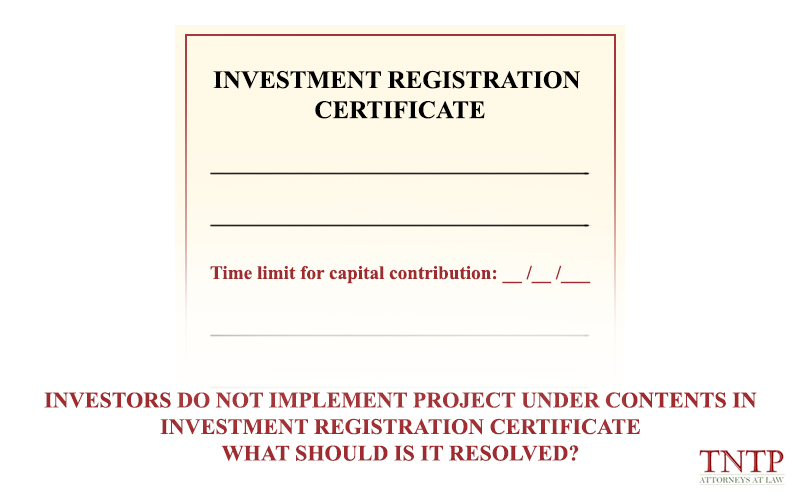 Investors do not implement project under contents in investment registration certificate – What should is it resolved?