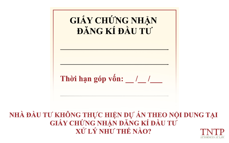 Nhà đầu tư không thực hiện dự án theo nội dung tại Giấy chứng nhận đăng ký đầu tư – Xử lý như thế nào?