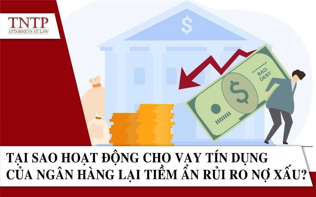 Tại sao hoạt động cho vay tín dụng của ngân hàng lại tiềm ẩn rủi ro nợ xấu?