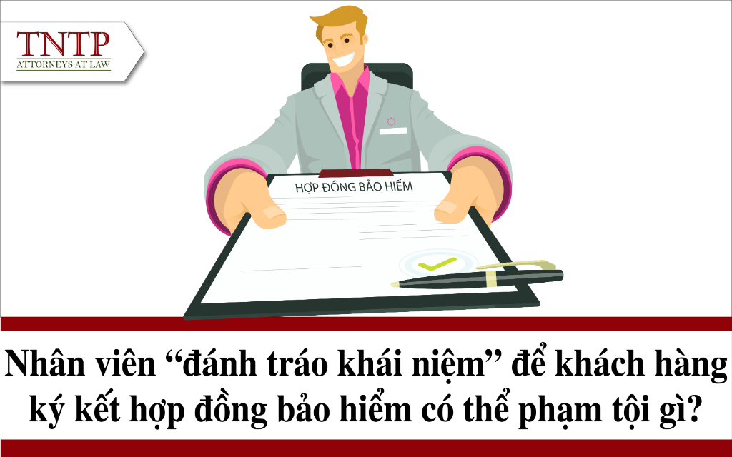 Nhân viên đánh tráo khái niệm để khách hàng ký kết hợp đồng bảo hiểm có thể phạm tội gì