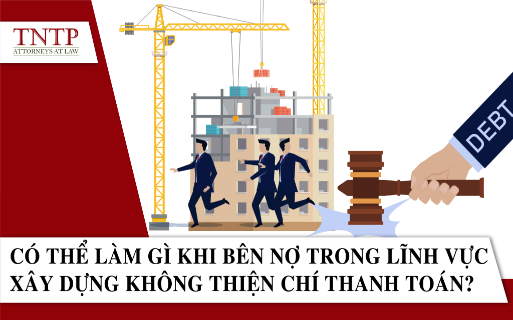 Có thể làm gì khi bên nợ trong lĩnh vực xây dựng không thiện chí thanh toán