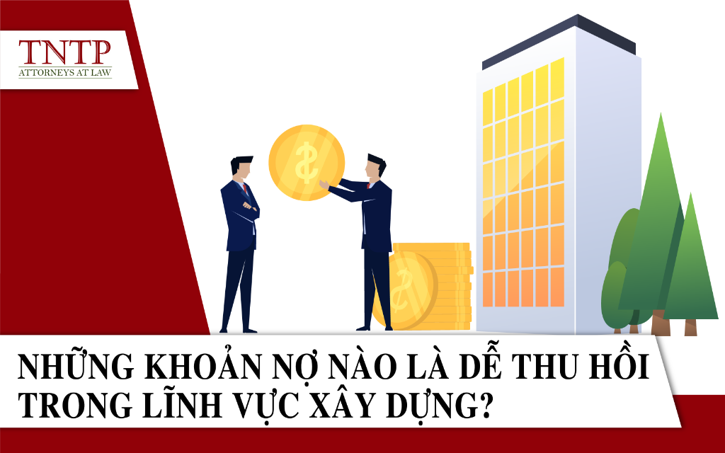 Những khoản nợ nào là dễ thu hồi trong lĩnh vực xây dựng