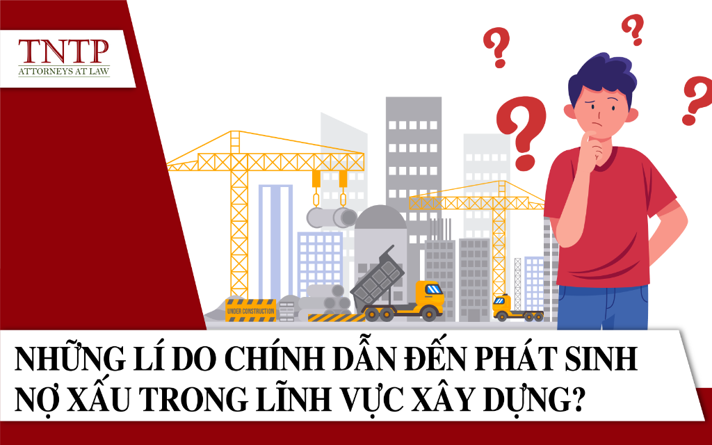 Những lý do chính dẫn đến phát sinh nợ xấu trong lĩnh vực xây dựng