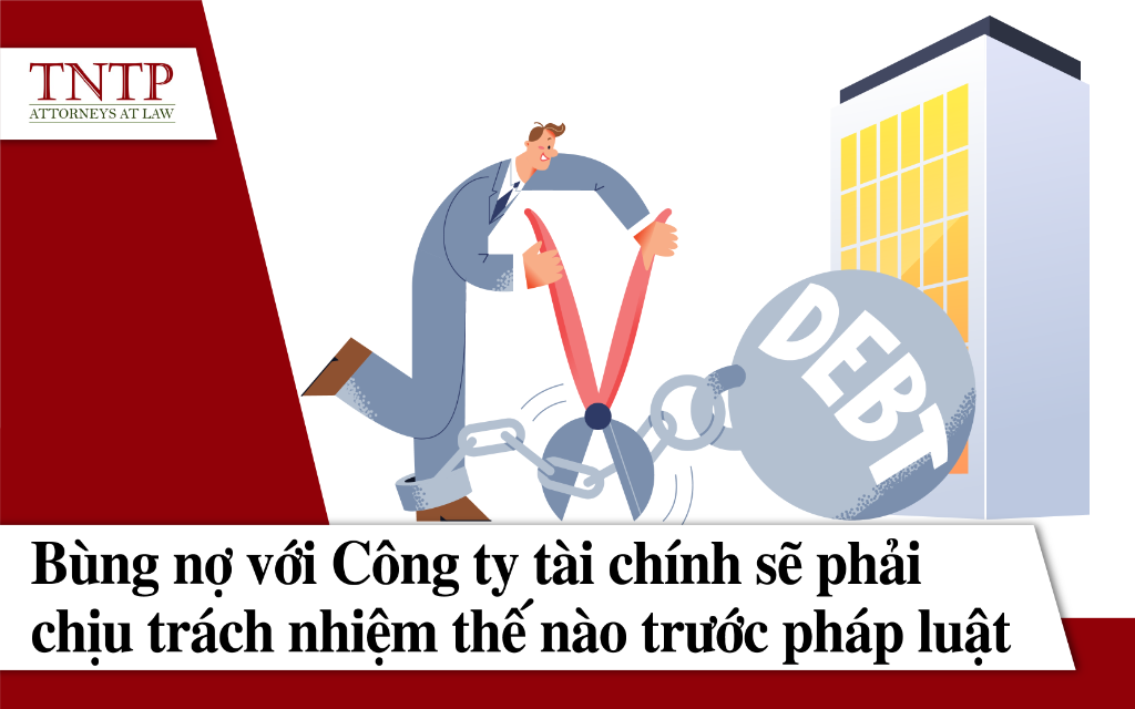 Bùng nợ với công ty tài chính sẽ phải chịu trách nhiệm thế nào trước pháp luật?