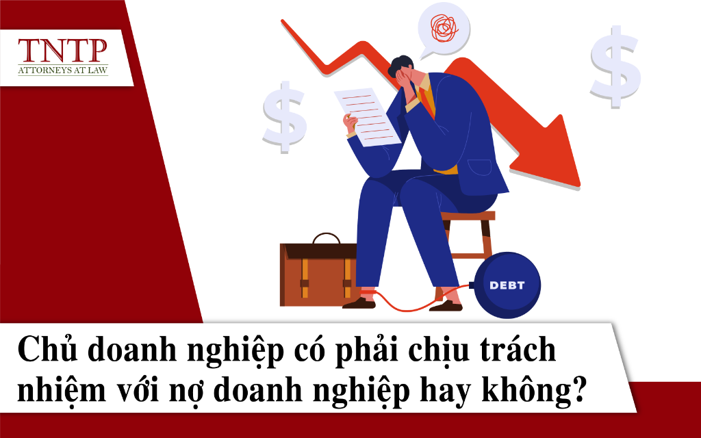 Chủ doanh nghiệp có phải chịu trách nhiệm với nợ doanh nghiệp hay không