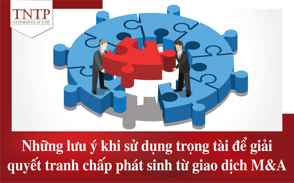 Những lưu ý khi sử dụng trọng tài để giải quyết tranh chấp phát sinh từ giao dịch M&A