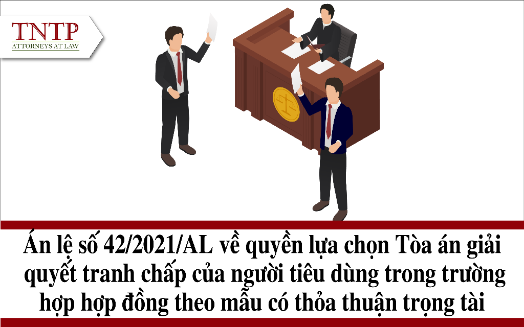 ÁN LỆ SỐ 42/2021/AL Về quyền lựa chọn Tòa án giải quyết tranh chấp của người tiêu dùng trong trường hợp hợp đồng theo mẫu có thỏa thuận trọng tài