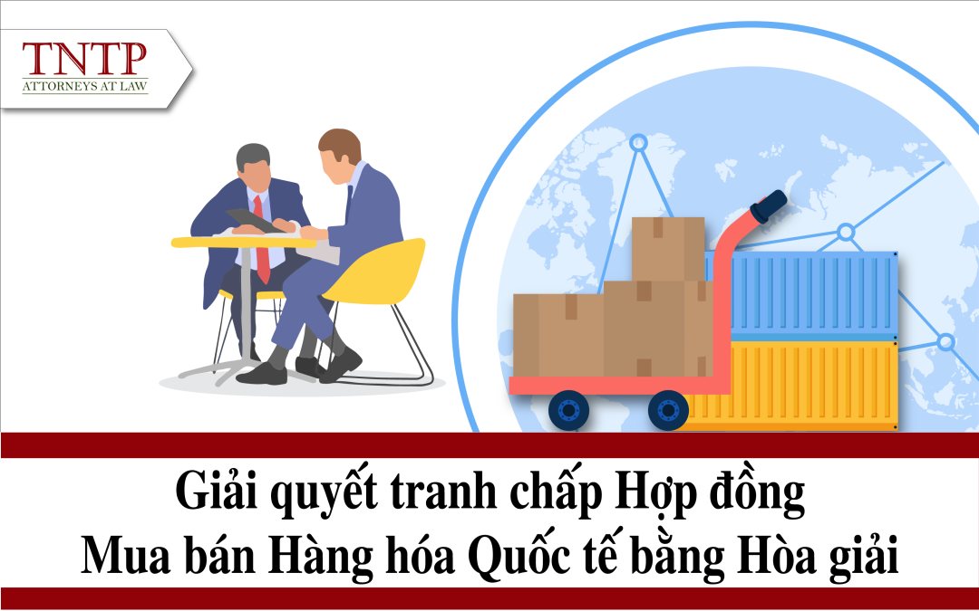 Giải quyết tranh chấp hợp đồng mua bán hàng hóa quốc tế bằng hòa giải