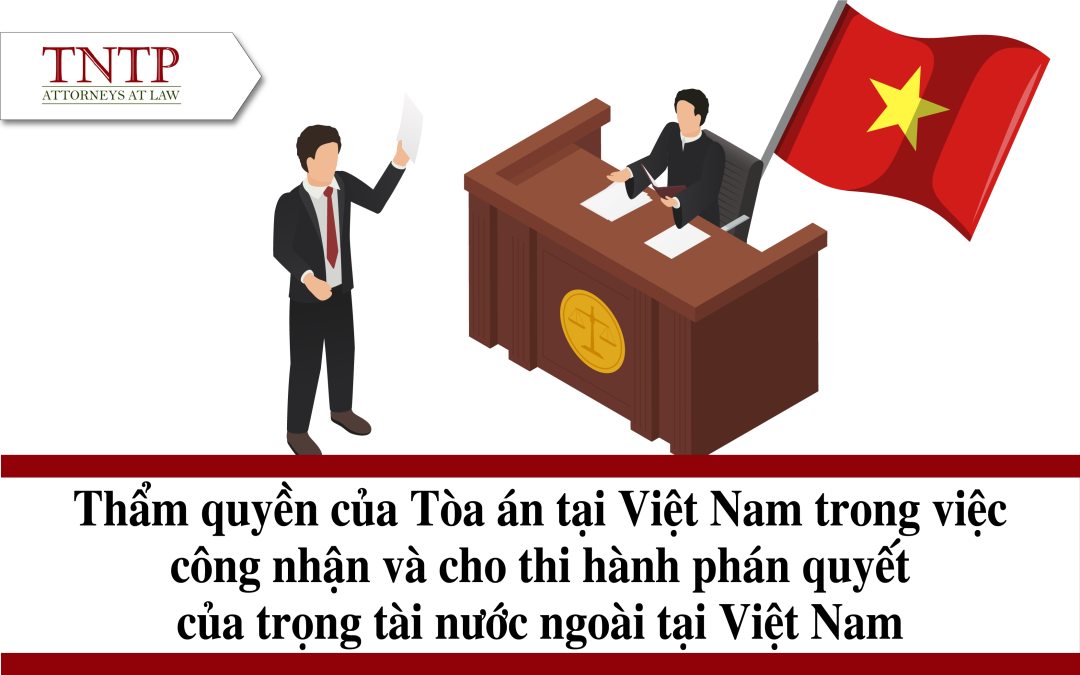 Thẩm quyền của tòa án tại Việt Nam trong việc công nhận và cho thi hành phán quyết của Trọng tài nước ngoài tại Việt Nam