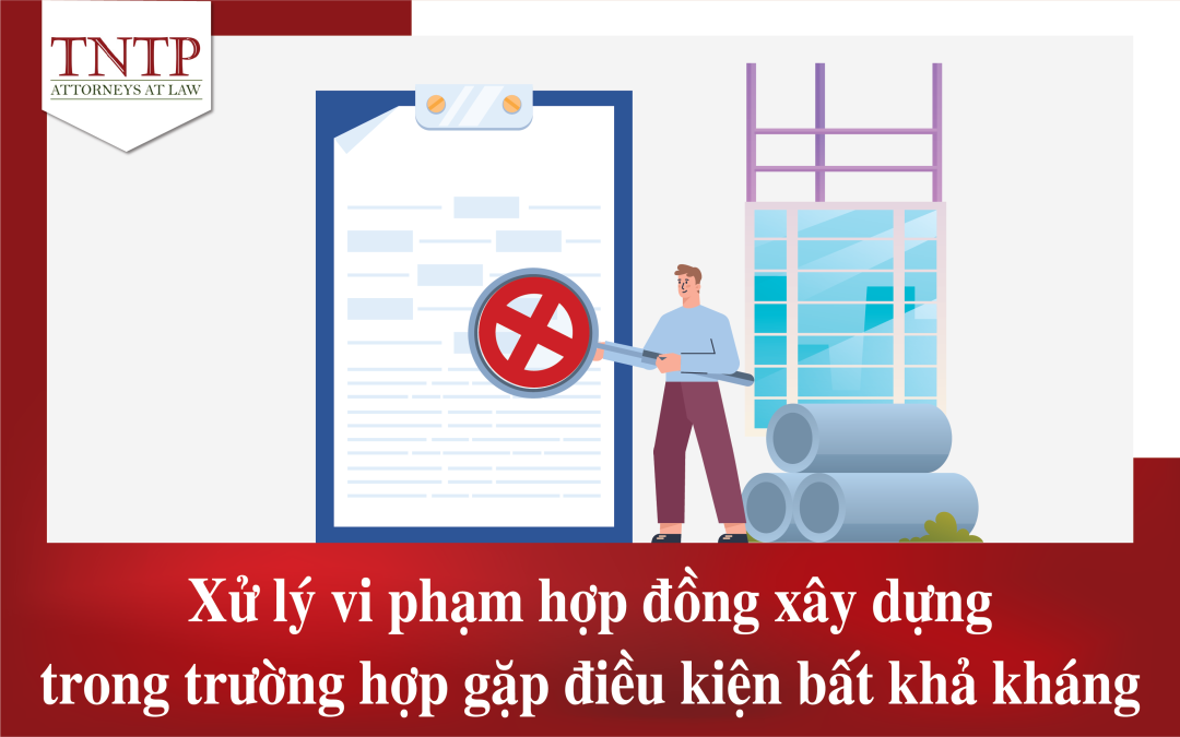 Xử lý vi phạm hợp đồng xây dựng trong trường hợp gặp điều kiện bất khả kháng