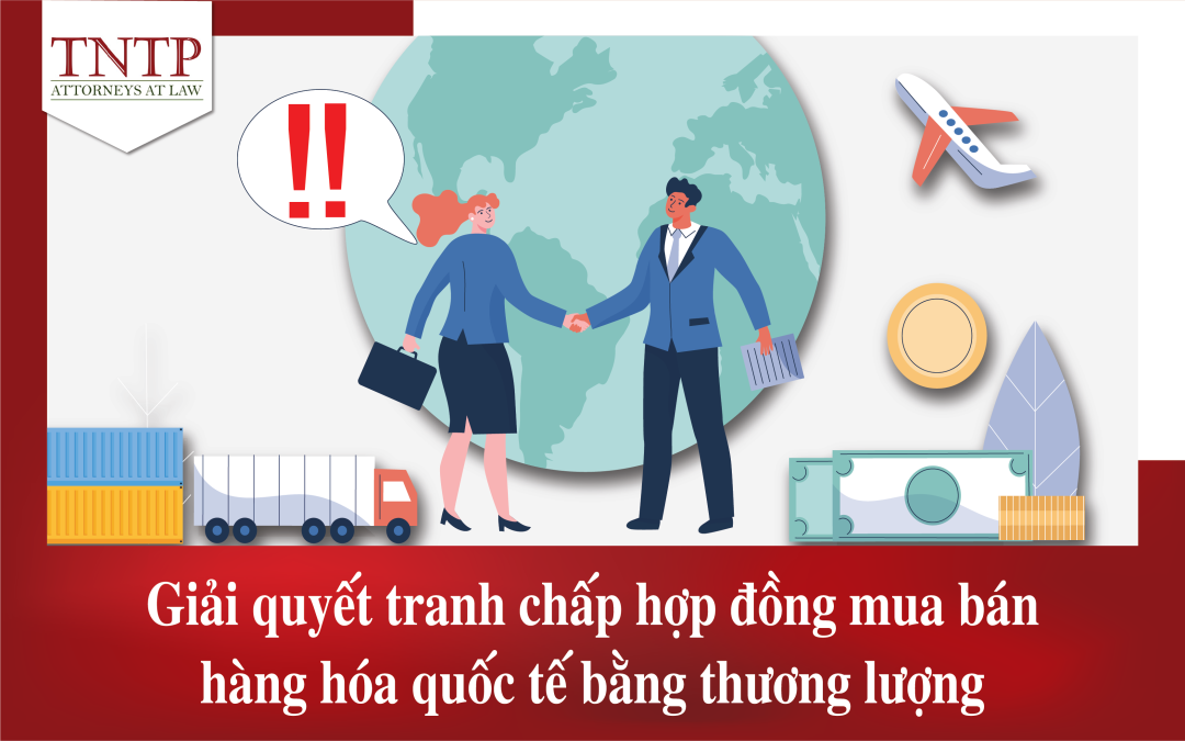 Giải quyết tranh chấp hợp đồng mua bán hàng hóa quốc tế bằng thương lượng