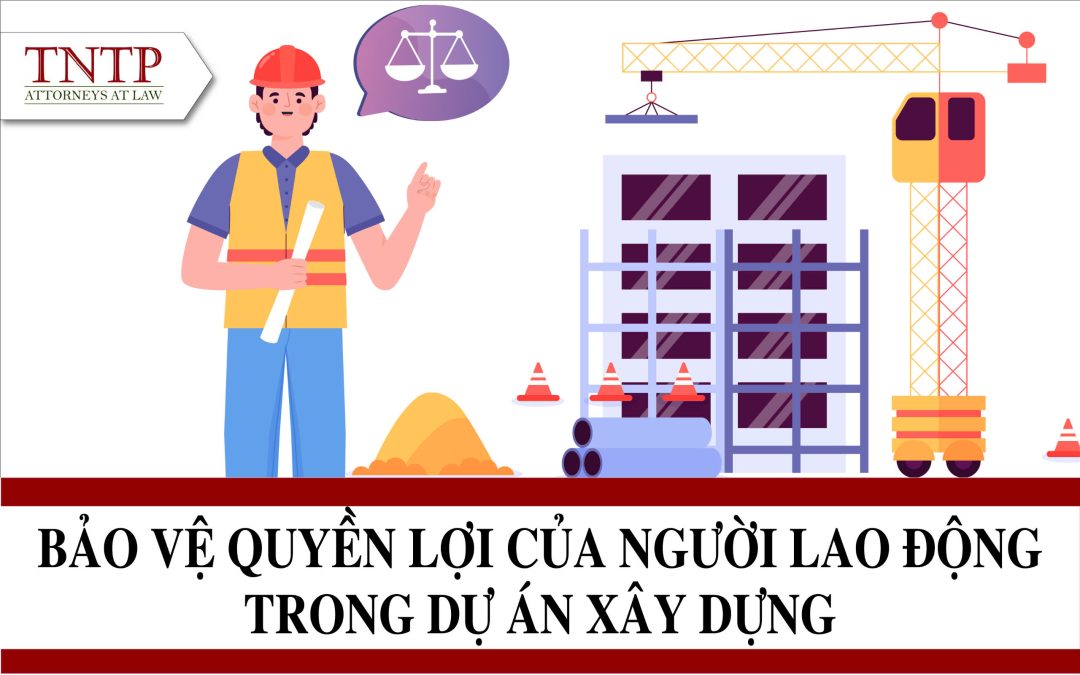 Bảo vệ quyền lợi của người lao động trong dự án xây dựng